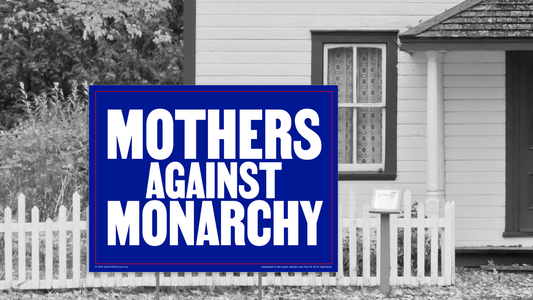 Yard sign - Mothers against monarchy