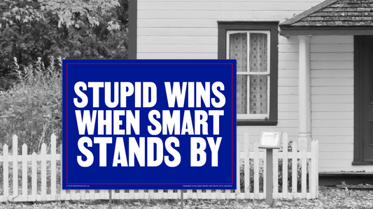 Yard sign - Stupid wins when smart stands by