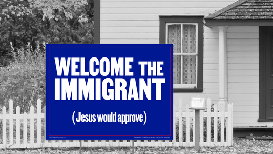 Yard sign - Welcome the immigrant (Jesus would approve)